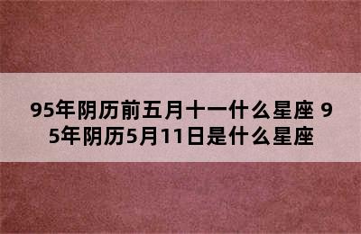 95年阴历前五月十一什么星座 95年阴历5月11日是什么星座